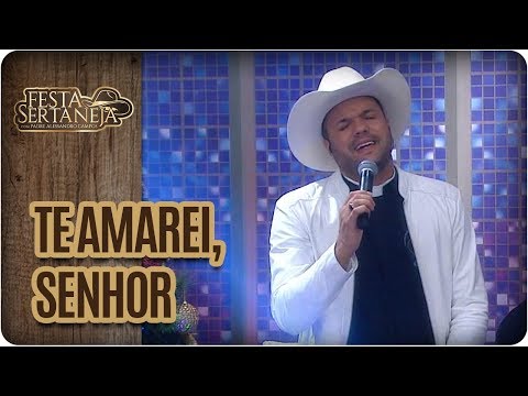 Te amarei, senhor - Festa Sertaneja com Padre Alessandro Campos (08/12/17)