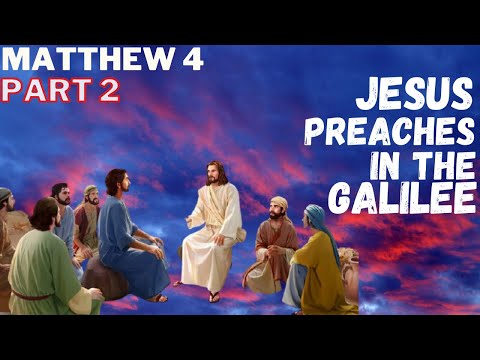 Matthew 4 - Part 2 - Jesus Preached All Over the Galilee - He Healed The Sick