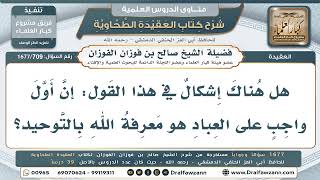 709- هل أول واجب على العباد توحيد الله أم معرفته؟ - صالح الفوزان