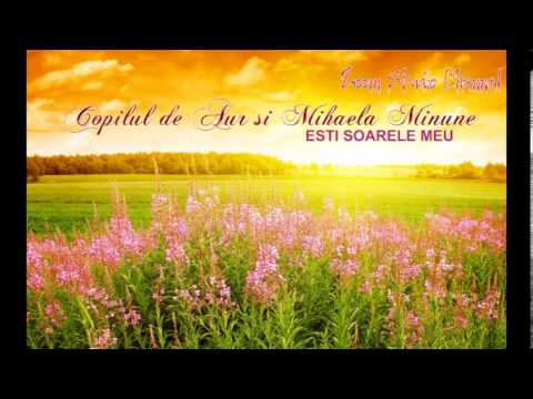 COPILUL DE AUR SI MIHAELA MINUNE - ESTI SOARELE MEU