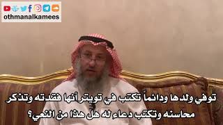 41 - دائما تكتب في تويتر أنها فقدت ولدها وتذكر محاسنه وتكتب دعاء له هل هذا من النعي؟ - عثمان الخميس