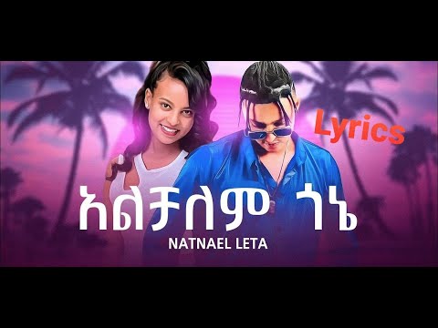Natnael leta ናትናኤል ለታ alchalem gone አልቻለም ጎኔ lyrics