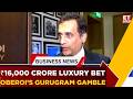 16 000 Crore Revenue Bet Why Oberoi Realty Is Entering Gurugram S Luxury Market Business News
