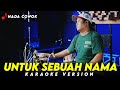 UNTUK SEBUAH NAMA KARAOKE VERSION NADA COWOK HIGH QUALITY AUDIO KY HARI ORANK