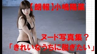 【朗報】小嶋陽菜　写真集　ヌード　「きれいなうちに脱ぎたい」　乳首だし？　露出　「脱げ脱げ」　大合唱　に応える？