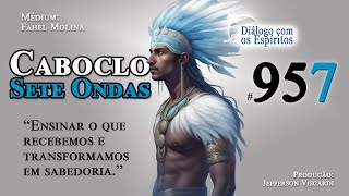 DcE 957 [Parte 2] - Caboclo Sete Ondas - "Compreenda o mundo material." - Médium: Fahel Molina