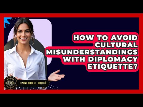 How To Avoid Cultural Misunderstandings With Diplomacy Etiquette? - Beyond Borders Etiquette