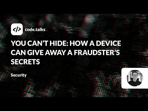 code.talks 23 - You Can’t Hide: How a Device Can Give Away a Fraudster’s Secrets.