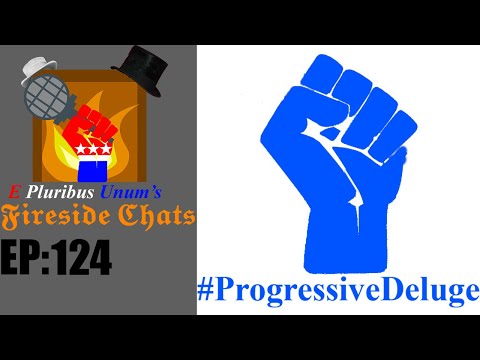 E Pluribus Unum's Fireside Chats Episode 124: #ProgressiveDeluge
