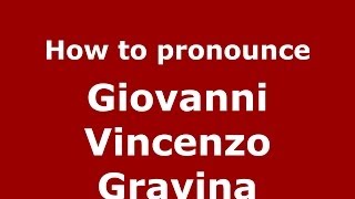 How to pronounce Giovanni Vincenzo Gravina