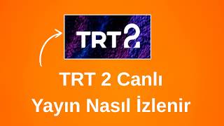 TRT 2 CANLI YAYIN Nasıl İzlenir? En Kolay Yöntem