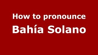 How to pronounce Bahía Solano