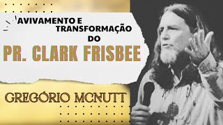 Avivamento e Transformação do Pr. Clark Frisbee - Gregório Mcnutt