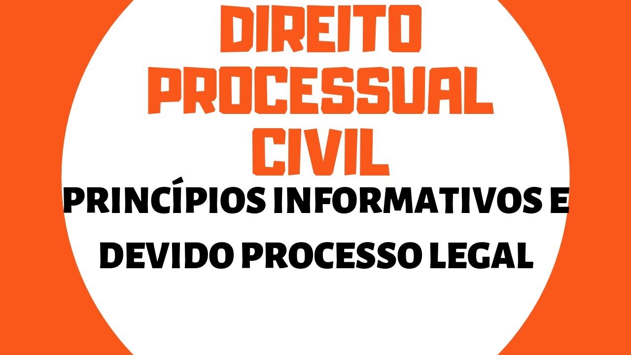 PROCESSO CIVIL - PRINCÍPIOS INFORMATIVOS E DEVIDO PROCESSO LEGAL (A05 P.1)