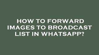 How to forward images to broadcast list in whatsapp?