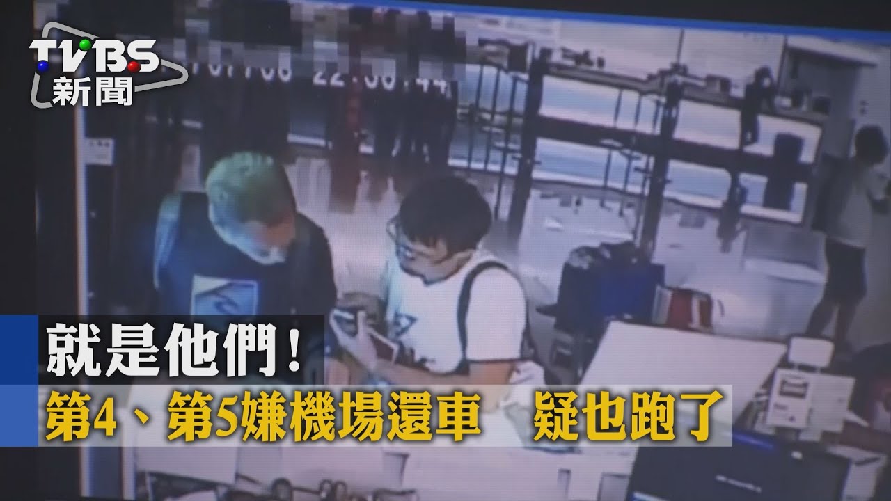 就是他們！第4、第5嫌機場還車　疑也跑了