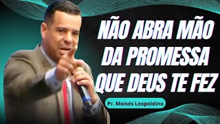 NÃO ABRA MÃO DA PROMESSA QUE DEUS TE FEZ I Pr. Moisés Leopoldino