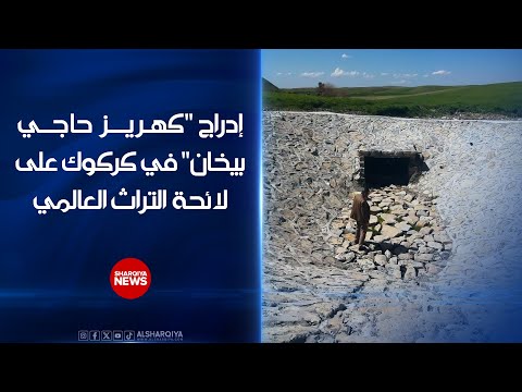شاهد بالفيديو.. إدراج "كهريز حاجي بيخان السفلي" في محافظة كركوك على لائحة التراث العالمي