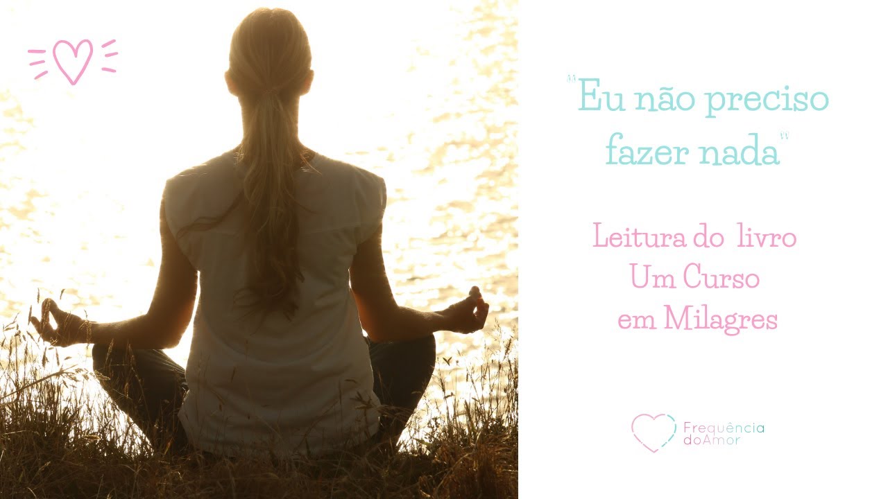 “Eu não preciso fazer nada” | Leitura do livro “Um Curso em Milagres” (UCEM)
