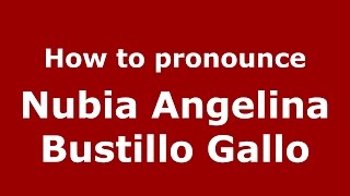 How to pronounce Nubia Angelina Bustillo Gallo