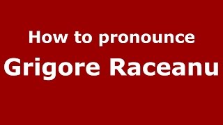 How to pronounce Grigore Răceanu