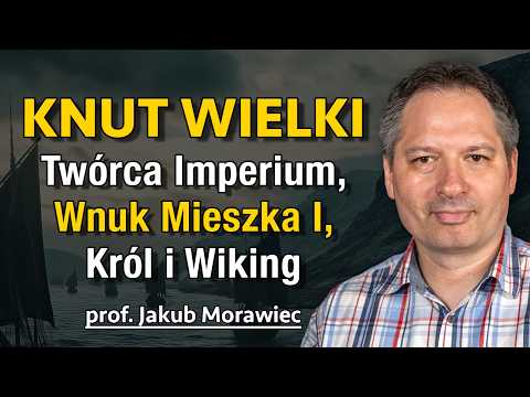 Knut Wielki - Wnuk Mieszka I, Król, Wiking i twórca Imperium Morza Północnego - prof. Jakub Morawiec