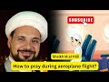 How To Pray Namaz During Aeroplane Flight Sheikh Mohammad Al Hilli