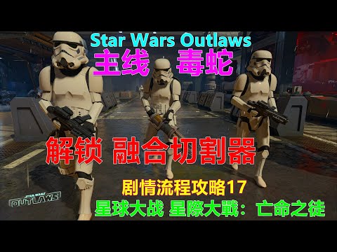 Star Wars Outlaws 星球大战 星際大戰：亡命之徒 剧情流程攻略17 主线 毒蛇 解锁融合切割器 BT-P7 离子加速器 Xbox 4K 離子加速器