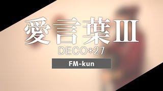 【Full Cover.】愛言葉Ⅲ/DECO*27【FM-kun】