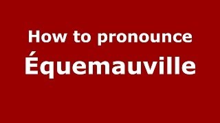 How to pronounce &eacute;quemauville