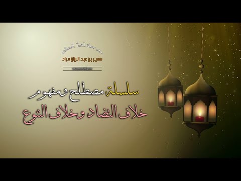 سلسلة مصطلح ومفهوم - خلاف التضاد وخلاف التنوع - فضيلة الشيخ الدكتور سمير مراد