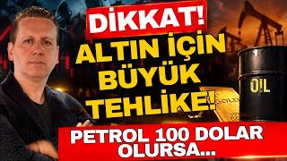 DİKKAT! ALTINDA BÜYÜK TEHLİKE! PETROL 100 DOLAR OLURSA...