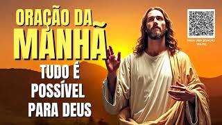 ORAÇÃO DA MANHÃ = TUDO É POSSÍVEL PARA DEUS