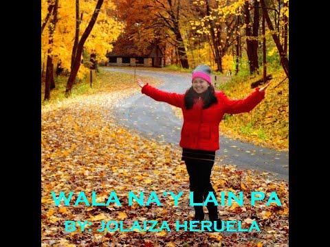 WALA NA'Y LAIN PA BY: JOLAIZA HERUELA