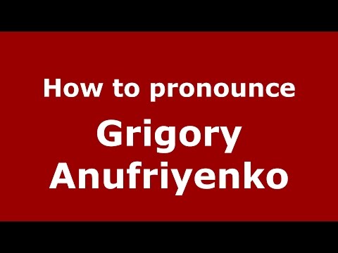 How to pronounce Grigory Anufriyenko (Russian/Russia)  - PronounceNames.com