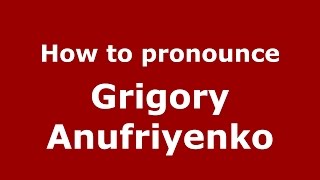 How to pronounce Grigory Anufriyenko