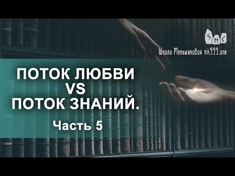 Поток Любви vs Поток Знаний. Вечное противостояние. Часть 5 (Видео)