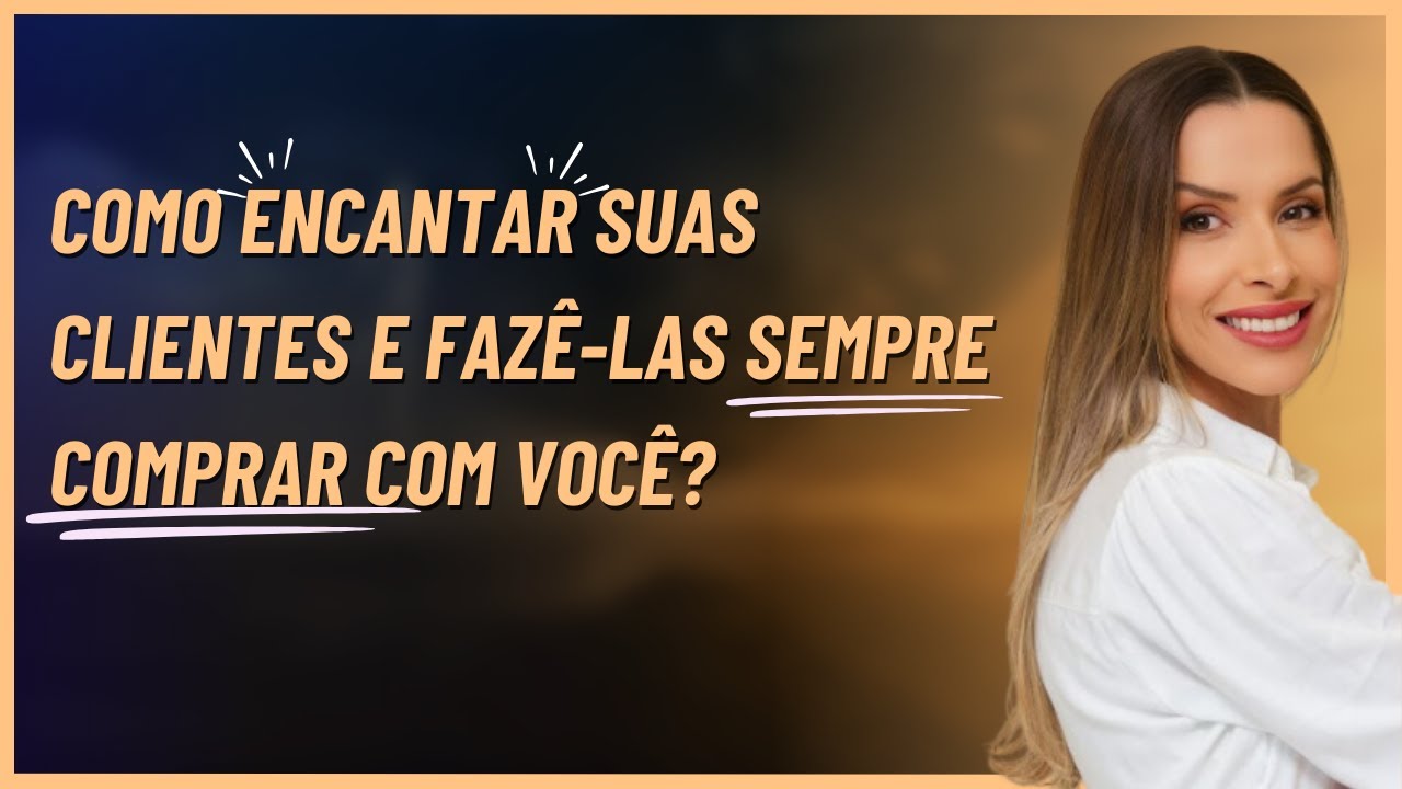 Aula 15   Como encantar suas clientes e fazê-las sempre comprar com você?