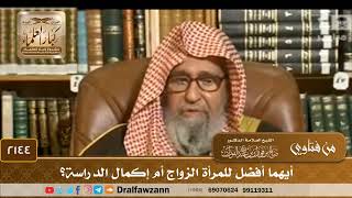 صورة 2144 - أيهما أفضل للمرأة الزواج أم إكمال الدراسة؟ - الشيخ صالح الفوزان