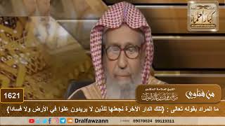 صورة 1621 - ما المراد بقوله تعالى : {تلك الدار الآخرة نجعلها للذين لا يريدون علوا في الأرض ولا فسادا}