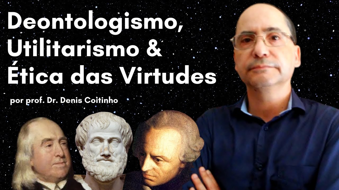 O que são Utilitarismo, Deontologismo & Ética das Virtudes (por Denis Coitinho) | Ética