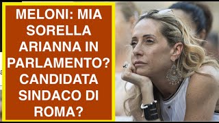 GIORGIA MELONI: MIA SORELLA ARIANNA IN PARLAMENTO? CANDIDATA SINDACO DI ROMA?