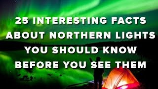 25 Interesting Facts About Northern Lights You Should Know Before You See Them
