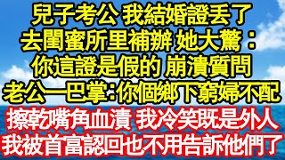 兒子考公 我結婚證丟了，去閨蜜所里補辦 她大驚：你這證是假的 崩潰質問，老公一巴掌：你個鄉下窮婦不配，不料一月後我被首富認回，他們急瘋認親 我冷笑：你誰啊？真情故事會|老年故事|情感需求|養老|家庭