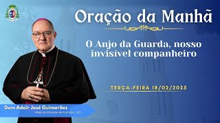 ORAÇÃO DA MANHÃ - 18.02.2025 - O Anjo da Guarda, nosso invisível companheiro