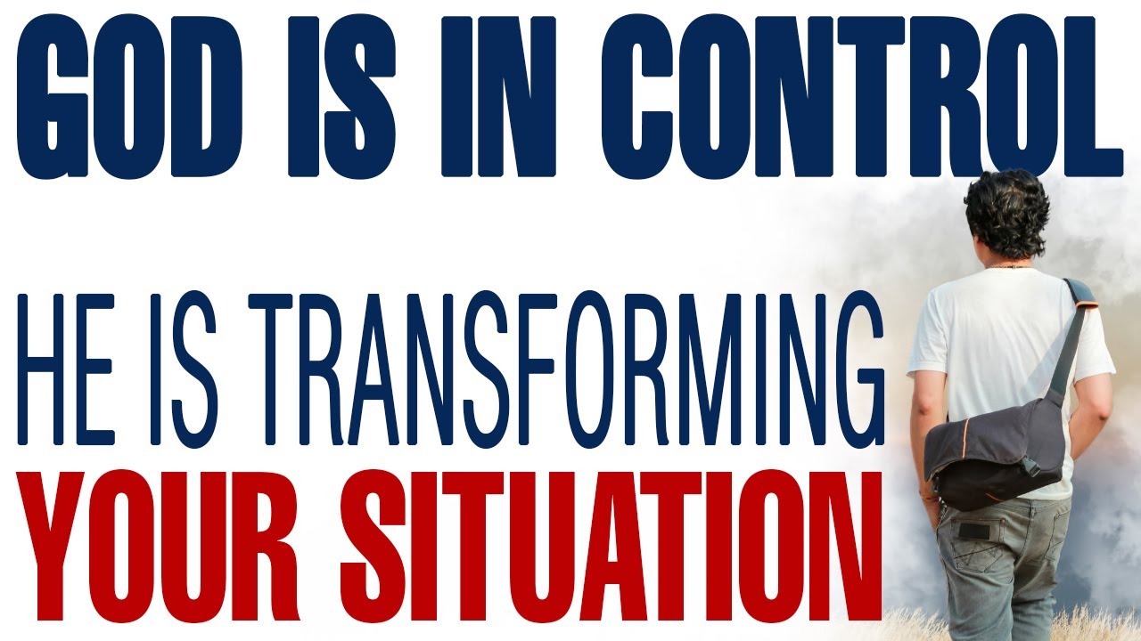 GOD IS IN CONTROL: HE IS TRANSFORMING THE SITUATION AROUND YOU FOR YOUR GOOD - CHRISTIAN MOTIVATION