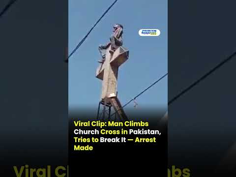 Man Climbs Church Cross in Pakistan, Tries to Break It — Arrest Made