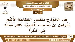 صورة [110 -201] هل الخوارج ينفون الشفاعة لأنهم يقولون إن صاحب الكبيرة مخلد في النار؟ - الشيخ صالح الفوزان