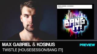 Max Gabriel & Kosinus   Twistle (Preview) Available 14TH March [Housesession BANG IT!]