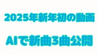 【新年】2025年新年初の動画 AIで新曲を3曲公開 【オリジナル曲】